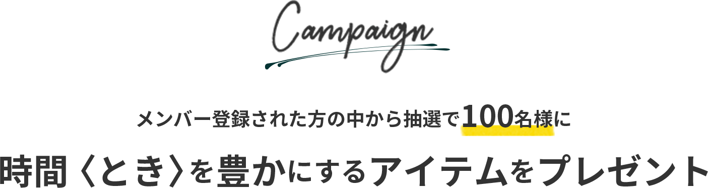 Campaign メンバー登録された⽅の中から抽選で100名様に時間〈とき〉を豊かにするアイテムをプレゼント