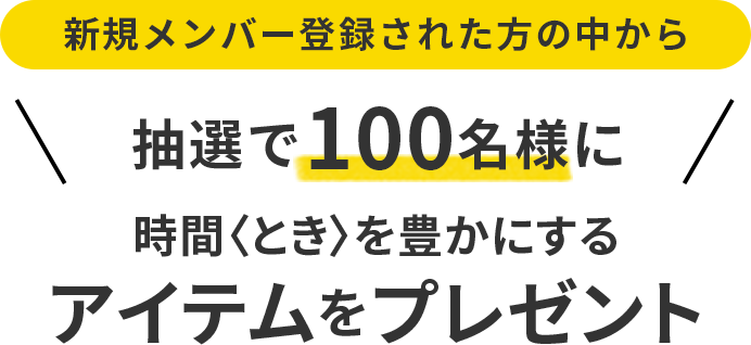 新規メンバー登録された方の中から 抽選で100名様に時間〈とき〉を豊かにするアイテムをプレゼント